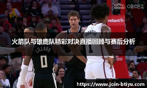 火箭队与雄鹿队精彩对决直播回顾与赛后分析