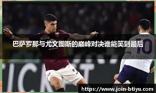 巴萨罗那与尤文图斯的巅峰对决谁能笑到最后