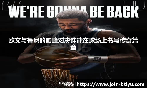 欧文与鲁尼的巅峰对决谁能在球场上书写传奇篇章