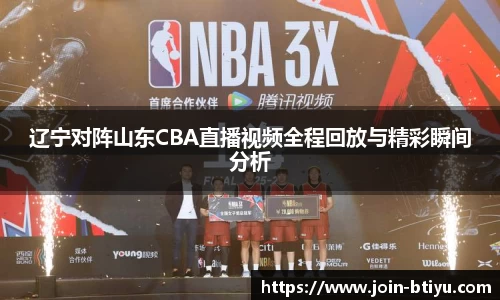 辽宁对阵山东CBA直播视频全程回放与精彩瞬间分析